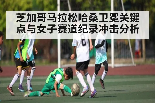 芝加哥马拉松哈桑卫冕关键点与女子赛道纪录冲击分析