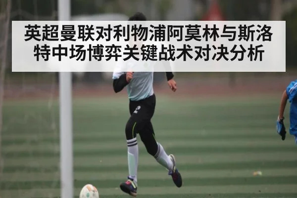 英超曼联对利物浦阿莫林与斯洛特中场博弈关键战术对决分析