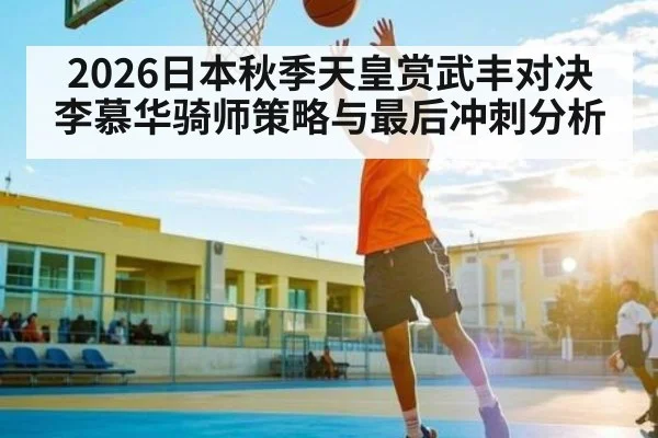 2026日本秋季天皇赏武丰对决李慕华骑师策略与最后冲刺分析