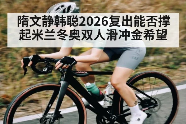 隋文静韩聪2026复出能否撑起米兰冬奥双人滑冲金希望